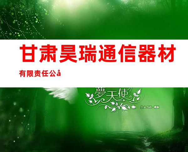 甘肃昊瑞通信器材有限责任公司